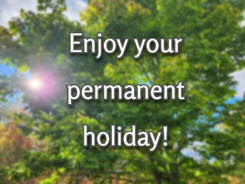 enjoy your permanent holiday