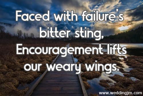 Faced with failure's bitter sting, Encouragement lifts our weary wings.