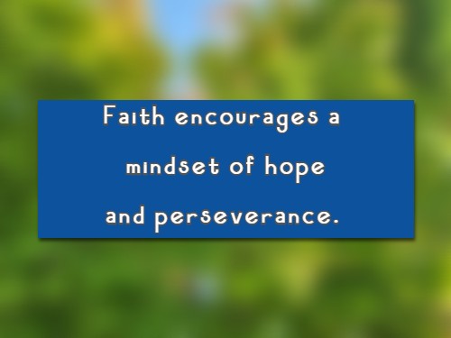 Faith encourages a mindset of hope and perseverance.