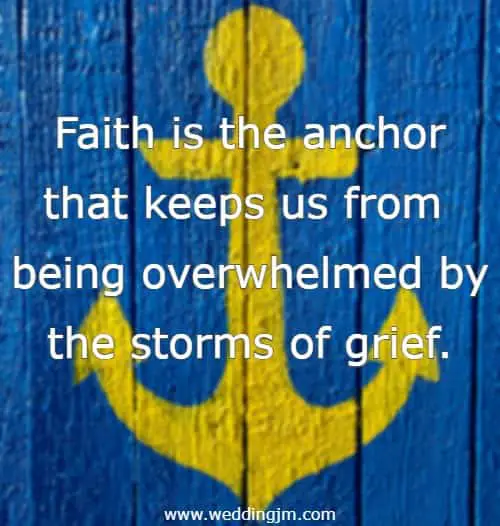 Faith is the anchor that keeps us from being overwhelmed by the storms of grief.