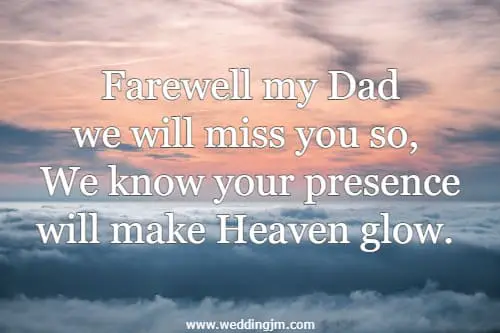 Farewell my Dad we will miss you so, We know your presence will make Heaven glow. 