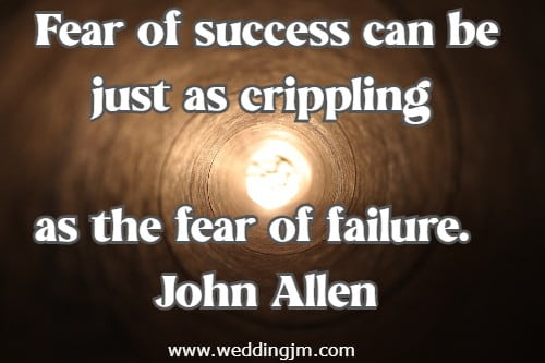 Fear of success can be just as crippling as the fear of failure.