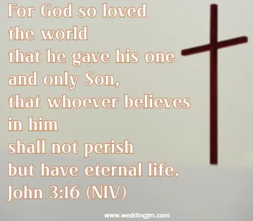 For God so loved the world that he gave his one and only Son, that whoever believes in him shall not perish but have eternal life. John 3:16 (NIV)