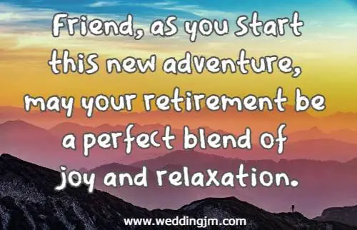 Friend, as you start this new adventure, may your retirement be a perfect blend of joy and relaxation.