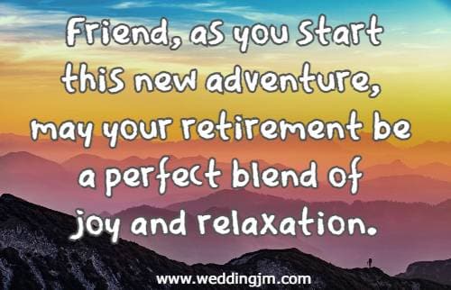 Friend, as you start this new adventure, may your retirement be a perfect blend of joy and relaxation.