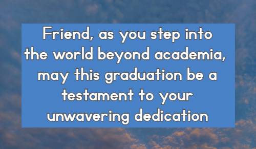 Friend, as you step into the world beyond academia, may this graduation be a testament to your unwavering dedication.