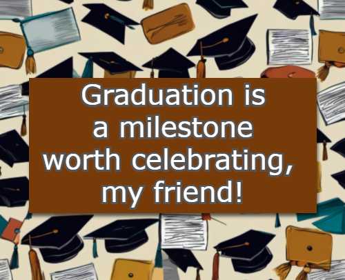 Graduation is a milestone worth celebrating, my friend!