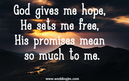  God gives me hope, He sets me free, His promises mean so much to me.
