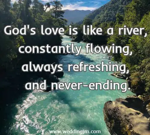God's love is like a river, constantly flowing, always refreshing, and never-ending.