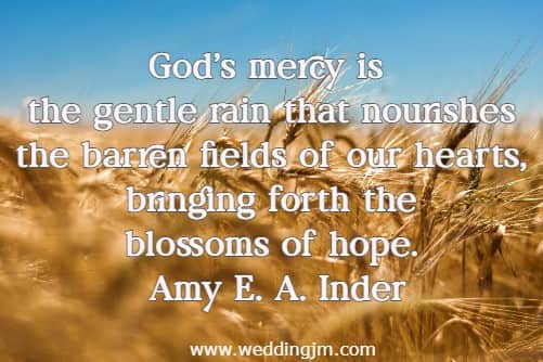 God's mercy is the gentle rain that nourishes the barren fields of our hearts, bringing forth the blossoms of hope.