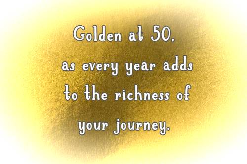 Golden at 50, as every year adds to the richness of your journey.