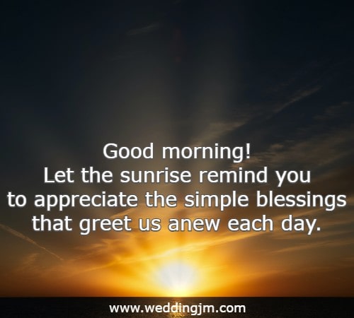 Good morning! Let the sunrise remind you to appreciate the simple blessings that greet us anew each day.