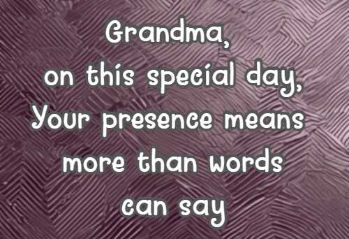 Grandma, on this special day, Your presence means more than words can say