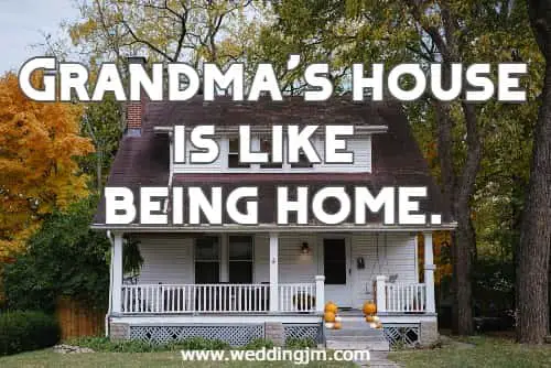 	Grandma's house is like being home.