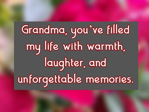  Grandma, youve filled my life with warmth, laughter, and unforgettable memories.