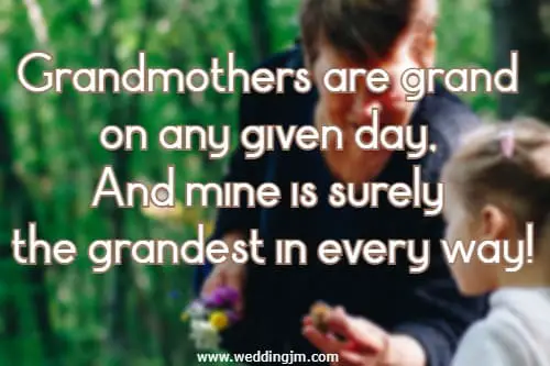 Grandmothers are grand on any given day, And mine is surely the grandest in every way!