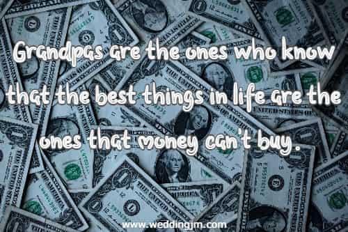 Grandpas are the ones who know that the best things in life are the ones that money can't buy. 