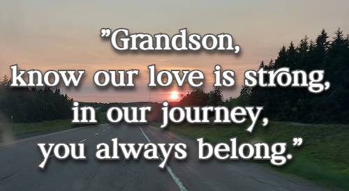 Grandson, know our love is strong, In our journey, you always belong.