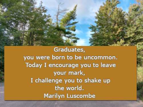 Graduates, you were born to be uncommon. Today I encourage you to leave your mark, I challenge you to shake up the world.