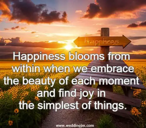Happiness blooms from within when we embrace the beauty of each moment and find joy in the simplest of things.