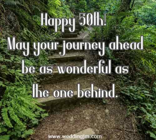 Happy 50th! May your journey ahead be as wonderful as the one behind.