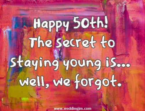 Happy 50th! The secret to staying young is... well, we forgot.