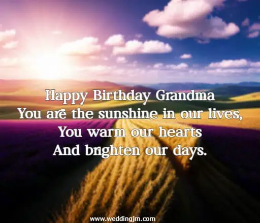 Happy Birthday Grandma You are the sunshine in our lives, You warm our hearts And brighten our days.