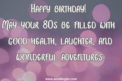 Happy birthday! May your 80s be filled with good health, laughter, and wonderful adventures.