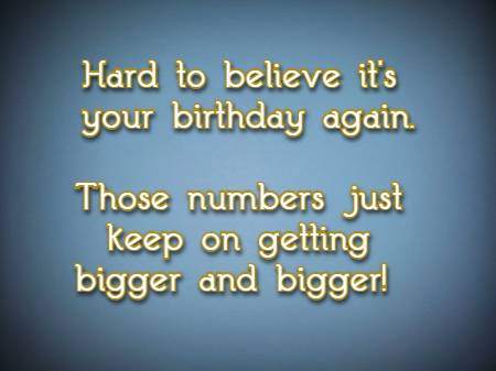 	Hard to believe it's your birthday again. Those numbers just keep on getting bigger and bigger!