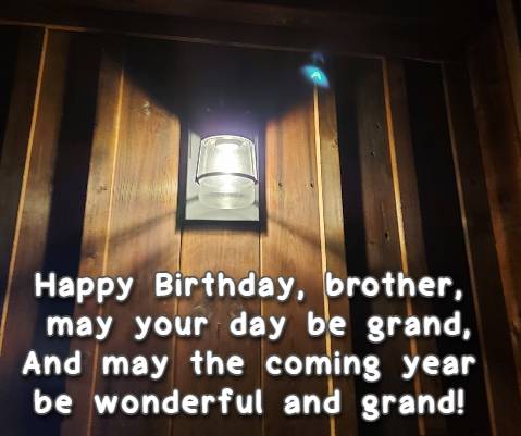 Happy Birthday, brother, may your day be grand, And may the coming year be wonderful and grand! 