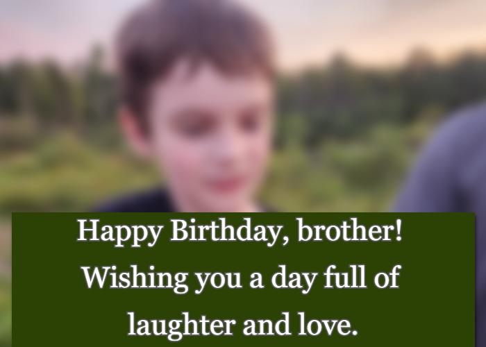 Happy Birthday, brother! Wishing you a day full of laughter and love.
