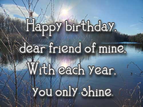 Happy birthday, dear friend of mine, With each year, you only shine.