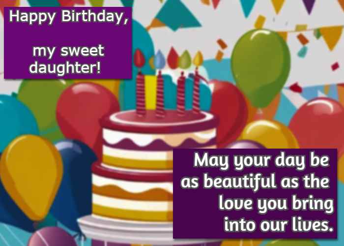 Happy Birthday, my sweet daughter! May your day be as beautiful as the love you bring into our lives.