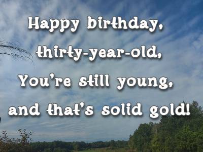 Happy birthday, thirty-year-old, You're still young, and that's solid gold!