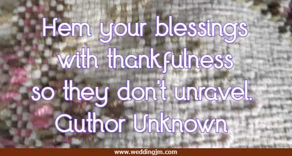 	Hem your blessings with thankfulness so they don't unravel.