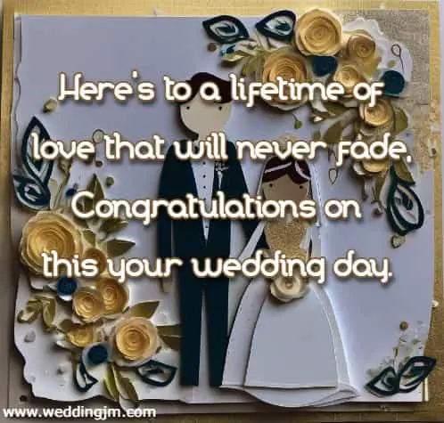 Here's to a lifetime of love that will never fade, Congratulations on this your wedding day.