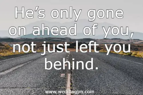 He�s only gone on ahead of you, not just left you behind.