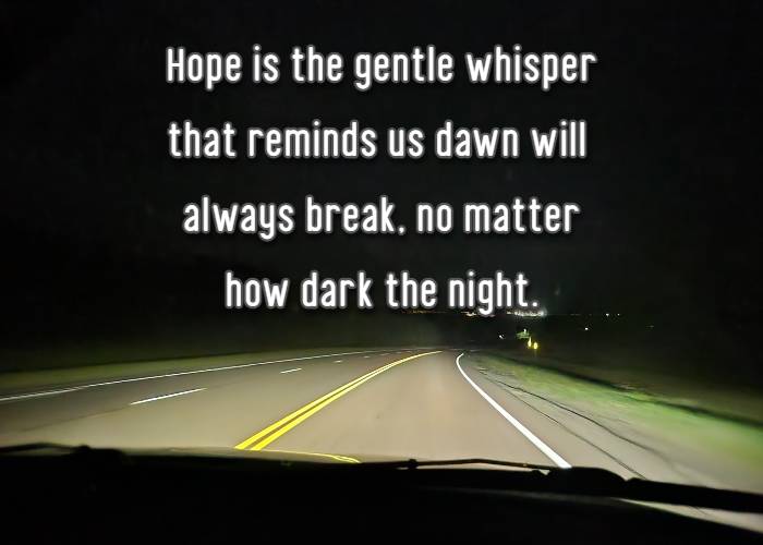 Hope is the gentle whisper that reminds us dawn will always break, no matter how dark the night.