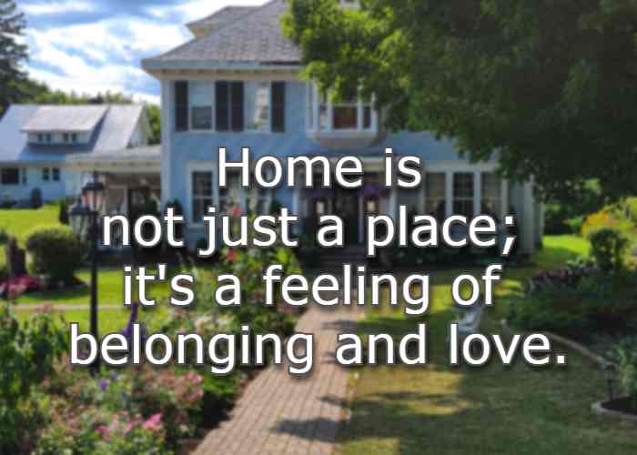 Home is not just a place; it's a feeling of belonging and love.
