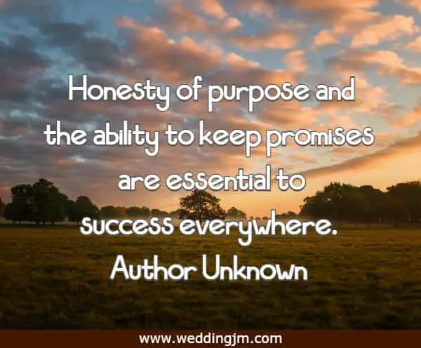 Honesty of purpose and the ability to keep promises are essential to success everywhere.