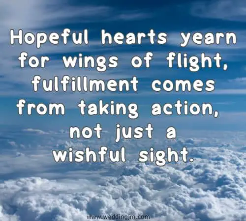 Hopeful hearts yearn for wings of flight, fulfillment comes from taking action, not just a wishful sight.