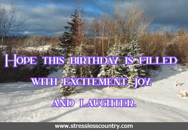 Hope this birthday is filled with excitement, joy, and laughter.