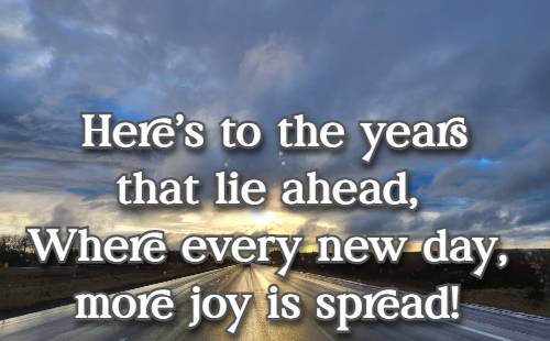Heres to the years that lie ahead, Where every new day, more joy is spread!
