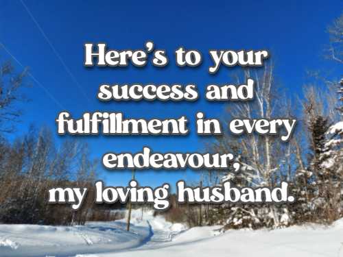  Here's to your success and fulfillment in every endeavour, my loving husband.