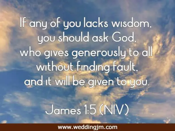 If any of you lacks wisdom, you should ask God, who gives generously to all without finding fault, and it will be given to you. James 1:5 (NIV)