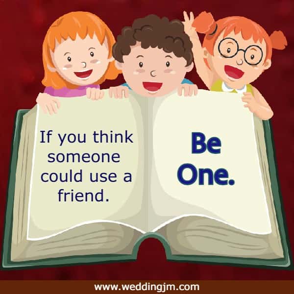 If you think someone could use a friend. Be one.