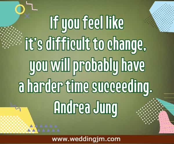 If you feel like it's difficult to change, you will probably have a harder time succeeding.