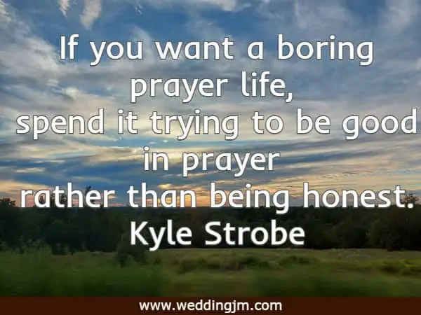 If you want a boring prayer life, spend it trying to be good in prayer rather than being honest.