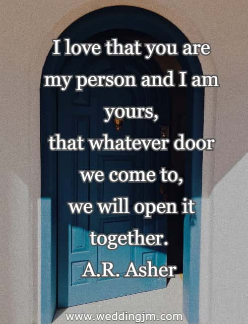 I love that you are my person and I am yours, that whatever door we come to, we will open it together.