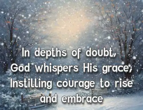 In depths of doubt, God whispers His grace, Instilling courage to rise and embrace